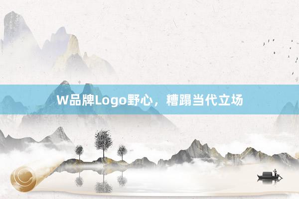 W品牌Logo野心，糟蹋当代立场