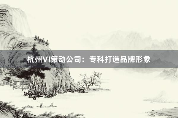 杭州VI策动公司：专科打造品牌形象